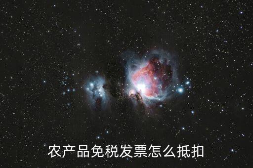 農(nóng)產(chǎn)品免稅發(fā)票如何抵扣，0稅率和免稅農(nóng)產(chǎn)品什么情況下可以抵扣進項稅