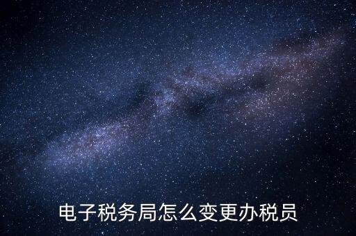 在國稅外網(wǎng)上如何變更辦稅員，國稅辦稅人員如何在網(wǎng)上變更