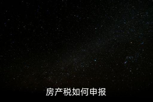 房產(chǎn)稅如何申請報稅，房產(chǎn)稅怎么申報