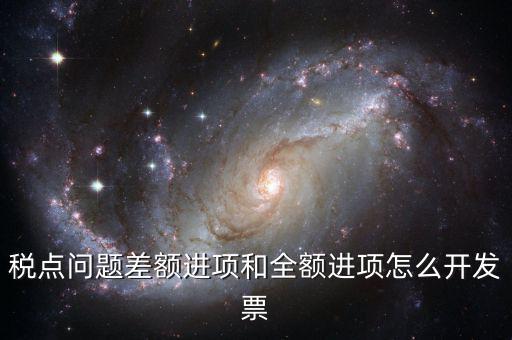 差額納稅的票如何開票，差額征稅行為到底該怎么開具發(fā)票可否全額抵扣如何進(jìn)行會計處理
