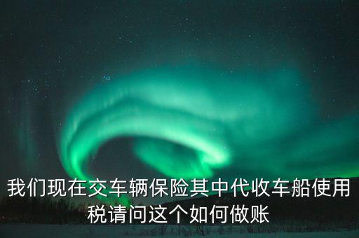 交車險的車船稅如何做賬，繳納交強險時保險公司代收車船稅如何做會計分錄要先計提在管理