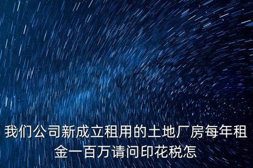 我們公司新成立租用的土地廠房每年租金一百萬(wàn)請(qǐng)問印花稅怎