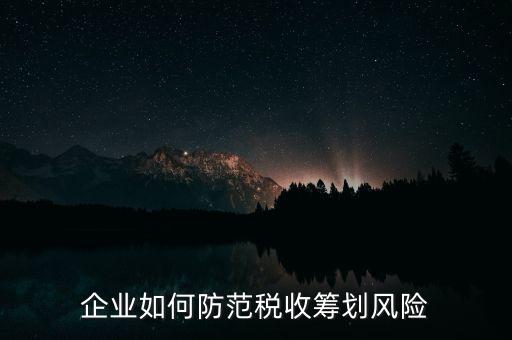 稅務(wù)分享風(fēng)險如何防范，如何防范稅收籌劃的風(fēng)險