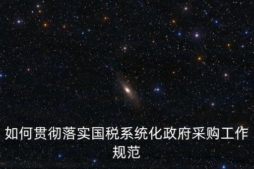 國稅 如何抓落實，如何貫徹落實國稅系統(tǒng)化政府采購工作規(guī)范