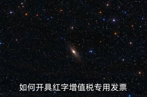 如何開(kāi)具紅字增值稅專用發(fā)票