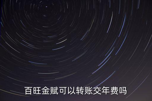 百旺如何交年費(fèi)，百旺金賦可以轉(zhuǎn)賬交年費(fèi)嗎