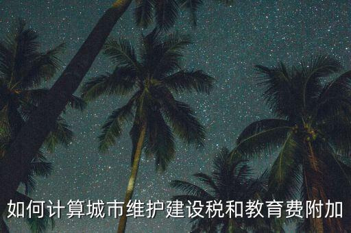 如何做好城市維護(hù)建設(shè)稅管理，如何計(jì)算城市維護(hù)建設(shè)稅和教育費(fèi)附加