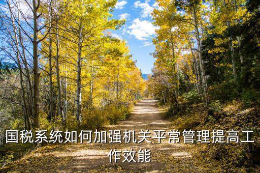 國稅如何加強(qiáng)對集中辦公區(qū)管理辦法，國稅系統(tǒng)如何加強(qiáng)機(jī)關(guān)平常管理提高工作效能