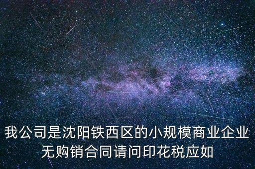 我公司是沈陽(yáng)鐵西區(qū)的小規(guī)模商業(yè)企業(yè)無購(gòu)銷合同請(qǐng)問印花稅應(yīng)如
