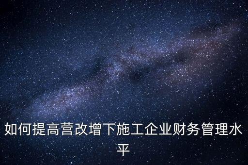 如何加強(qiáng)營改增企業(yè)的后續(xù)管理，如何做好全面營改增后的管理工作