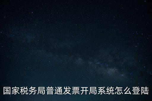 國稅網上如何開票系統(tǒng)，怎么進入國家稅務局發(fā)票填開系統(tǒng)