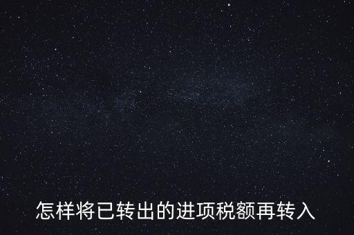進(jìn)項(xiàng)轉(zhuǎn)入如何填寫，怎樣將已轉(zhuǎn)出的進(jìn)項(xiàng)稅額再轉(zhuǎn)入