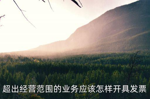 超出經營范圍的業(yè)務應該怎樣開具發(fā)票