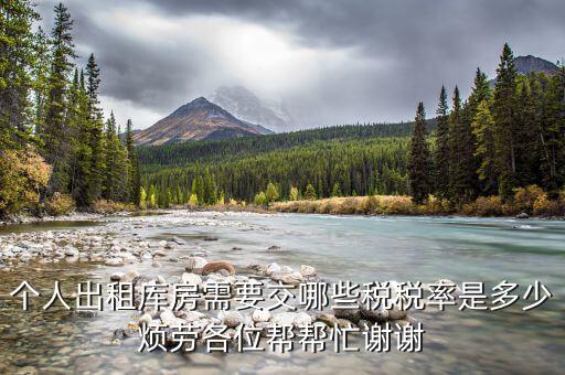 出租倉庫如何繳納個(gè)稅，個(gè)人出租庫房需要交哪些稅稅率是多少煩勞各位幫幫忙謝謝