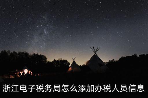 浙江國稅企業(yè)如何增加辦稅人員，浙江電子稅務(wù)局如何添加辦稅員