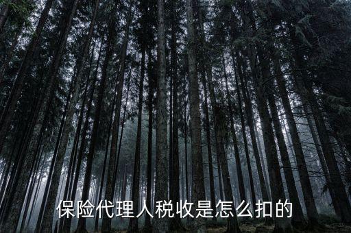保險(xiǎn)代理人的個稅如何代扣，保險(xiǎn)代理人稅收是怎么扣的