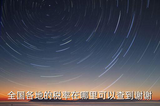 如何在國(guó)稅查看稅率，全國(guó)各地的稅率在哪里可以查到謝謝