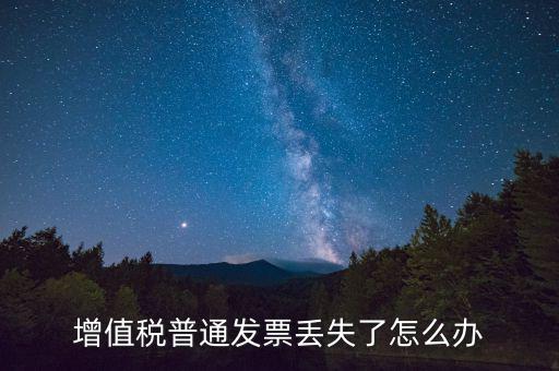 增值稅普票丟失如何處理，增值稅普通發(fā)票丟失如何處理