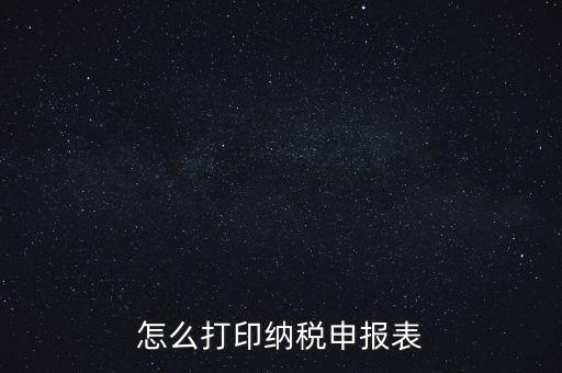 如何打印稅信用表，怎么打印以前的納稅申報(bào)表如何打印稅務(wù)申報(bào)表