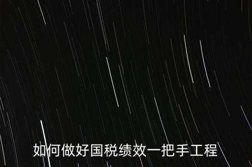 如何提高國稅系統(tǒng)績效管理成績，如何做好國稅績效一把手工程