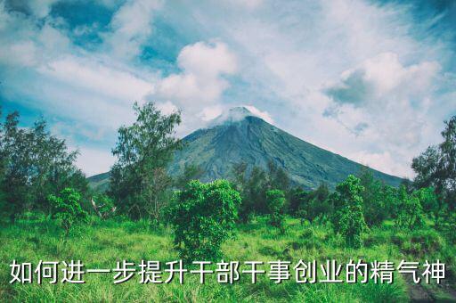 稅務(wù)干部如何提振精氣神，如何進一步提升干部干事創(chuàng)業(yè)的精氣神