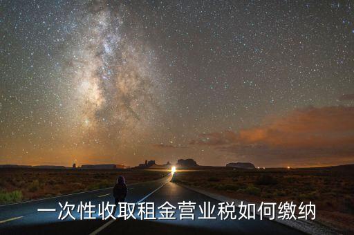 租金如何繳納營業(yè)稅，如何繳納租賃業(yè)的營業(yè)稅