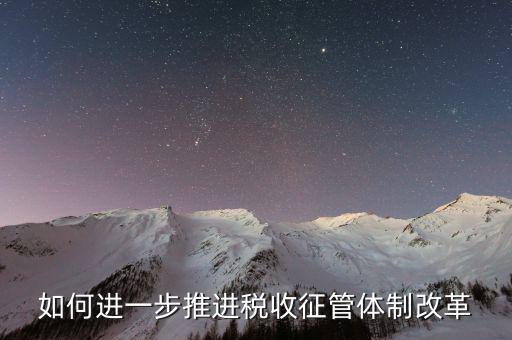 稅務(wù)干部如何看待征管體制改革，稅收征管體制改革的意見(jiàn)
