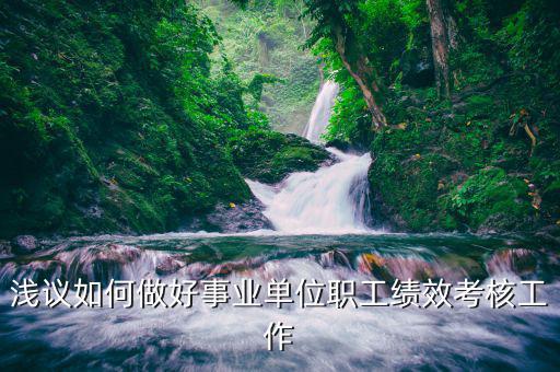 如何做好機關(guān)績效工作匯報，淺議如何做好事業(yè)單位職工績效考核工作