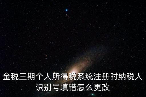 如何更改金三系統(tǒng)個(gè)稅人員信息，金三里納稅人稅種信息怎么修改