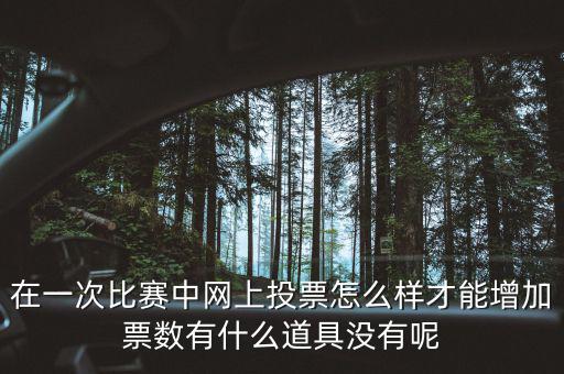 如何網上申請增加票量，在一次比賽中網上投票怎么樣才能增加票數有什么道具沒有呢