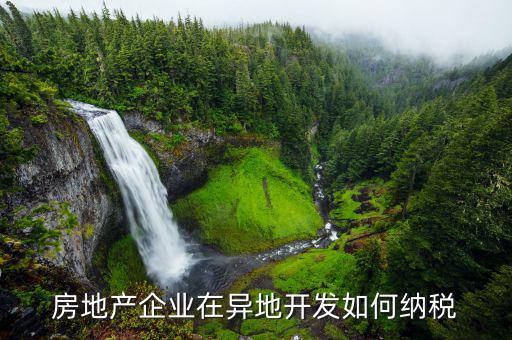 異地開發(fā)如何納稅，房地產(chǎn)企業(yè)異地有項目怎納稅