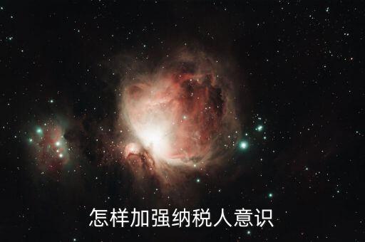 如何加強納稅服務咨詢輔導，怎樣加強納稅人意識