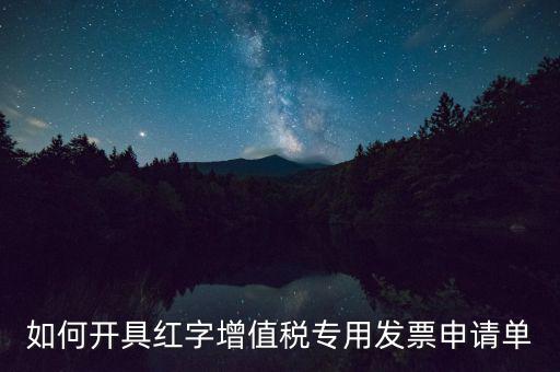 如何開(kāi)具紅字增值稅專(zhuān)用發(fā)票申請(qǐng)單