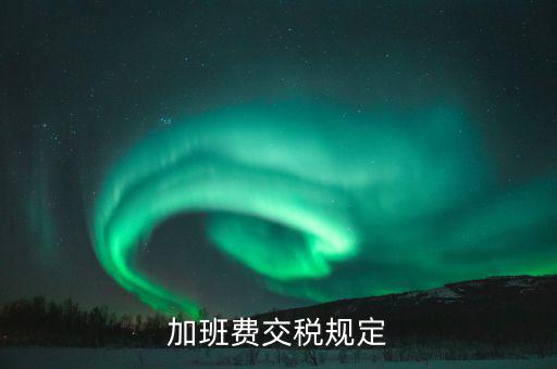 加值班補(bǔ)貼如何納稅，加班工資如何扣稅