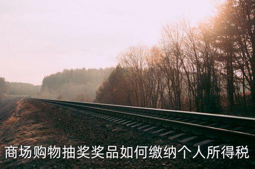 微信商城店家如何繳稅，商場購物抽獎(jiǎng)獎(jiǎng)品如何繳納個(gè)人所得稅