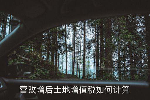 營改增后土地成本如何扣除，營改增后土地增值稅如何計算