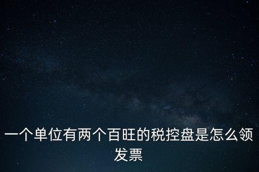 稅控盤如何領(lǐng)取發(fā)票，一個單位有兩個百旺的稅控盤是怎么領(lǐng)發(fā)票