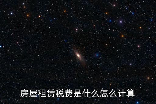 房屋租賃稅收如何計(jì)算，房屋租賃稅費(fèi)是什么怎么計(jì)算