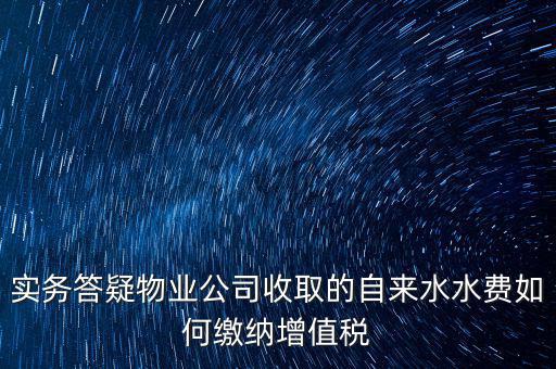 實(shí)務(wù)答疑物業(yè)公司收取的自來(lái)水水費(fèi)如何繳納增值稅