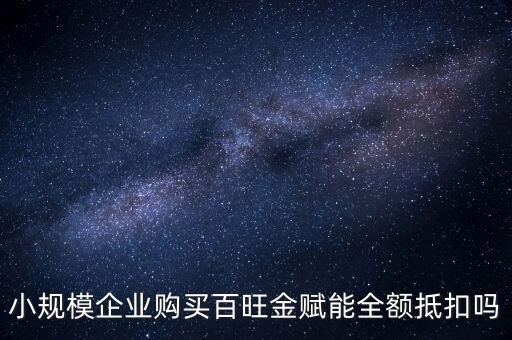 百旺年費如何全額抵減，小規(guī)模企業(yè)購買百旺金賦能全額抵扣嗎