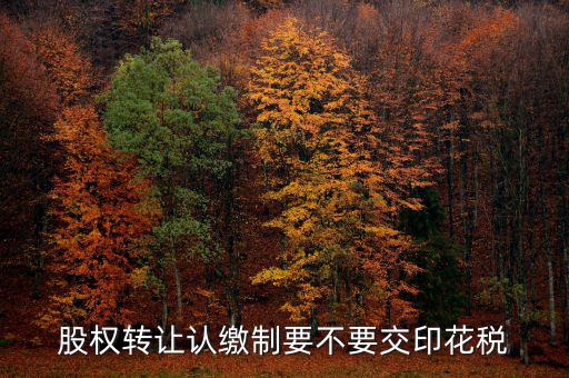認(rèn)繳制股權(quán)轉(zhuǎn)讓如何繳納印花稅，股權(quán)轉(zhuǎn)讓怎么繳納印花稅