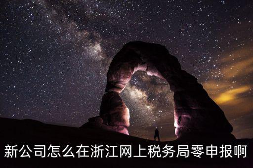如何在浙江省稅務(wù)網(wǎng)上注冊(cè)，新公司怎么在浙江網(wǎng)上稅務(wù)局零申報(bào)啊