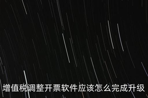 增值稅調整開票軟件應該怎么完成升級