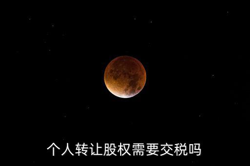 股東個人股權(quán)轉(zhuǎn)讓如何交稅嗎，個人轉(zhuǎn)讓股權(quán)需要交稅嗎