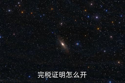 完稅證明如何開具，國稅完稅證明怎么開