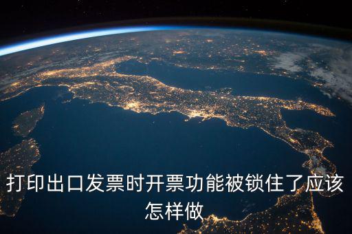 如何解鎖稅收的職能，打印出口發(fā)票時(shí)開(kāi)票功能被鎖住了應(yīng)該怎樣做