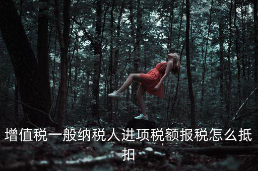 購(gòu)買進(jìn)項(xiàng)稅如何抵扣，進(jìn)項(xiàng)稅認(rèn)證后怎么抵扣在哪里抵扣