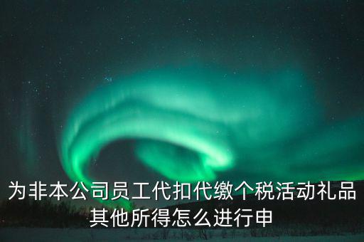 其他所得如何申報(bào)個(gè)稅，為非本公司員工代扣代繳個(gè)稅活動(dòng)禮品其他所得怎么進(jìn)行申