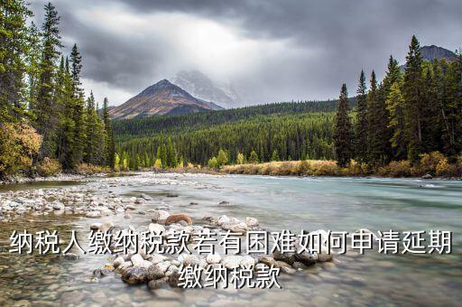 如何延期繳納城建稅，納稅人繳納稅款若有困難如何申請(qǐng)延期繳納稅款
