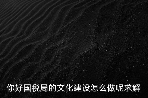 如何建設(shè)國稅讀書文化，你好國稅局的文化建設(shè)怎么做呢求解